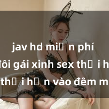 jav hd miễn phí Cặp đôi gái xinh sex thổi hồn vào đêm muộn