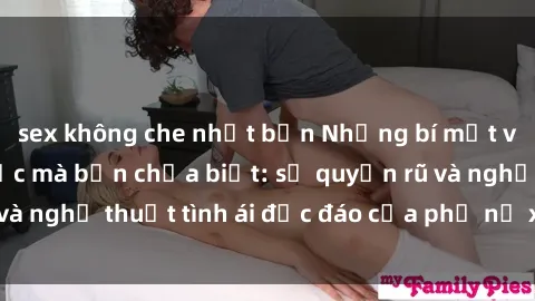 sex không che nhật bản Những bí mật về sex gái Hàn Quốc mà bạn chưa biết: sự quyến rũ và nghệ thuật tình ái độc đáo của phụ nữ xứ sở Kim Chi