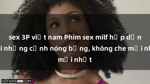 sex 3P việt nam Phim sex milf hấp dẫn với những cảnh nóng bỏng, không che mới nhất