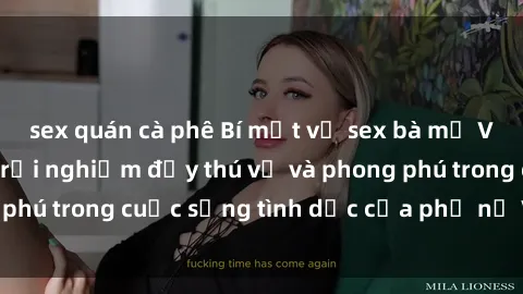 sex quán cà phê Bí mật về sex bà mẹ Việt Nam: Những trải nghiệm đầy thú vị và phong phú trong cuộc sống tình dục của phụ nữ Việt Nam.