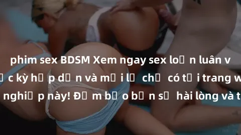 phim sex BDSM Xem ngay sex loạn luân vietsub không che cực kỳ hấp dẫn và mới lạ chỉ có tại trang web chuyên nghiệp này! Đảm bảo bạn sẽ hài lòng và thỏa mãn ngay từ lần đầu xem.