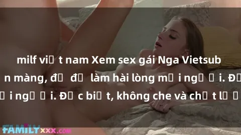 milf việt nam Xem sex gái Nga Vietsub cực nóng bỏng, mịn màng, đủ để làm hài lòng mọi người. Đặc biệt, không che và chất lượng cao.