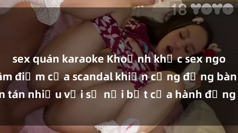 sex quán karaoke Khoảnh khắc sex ngoài đường phố: Tâm điểm của scandal khiến cộng đồng bàn tán nhiều với sự nổi bật của hành động gây chấn động này.