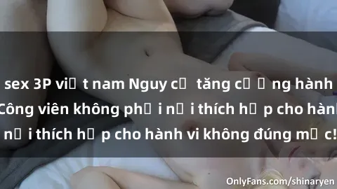 sex 3P việt nam Nguy cơ tăng cường hành vi sex công viên: Công viên không phải nơi thích hợp cho hành vi không đúng mực!