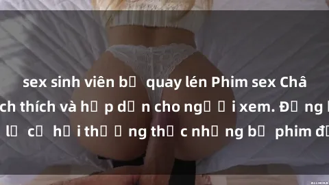 sex sinh viên bị quay lén Phim sex Châu Âu Vietsub đầy kích thích và hấp dẫn cho người xem. Đừng bỏ lỡ cơ hội thưởng thức những bộ phim đỉnh cao này ngay hôm nay!