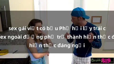 sex gái việt có bầu Phố hồi lấy trái cấm: Khi sex ngoài đường phố trở thành hiện thực đáng ngại