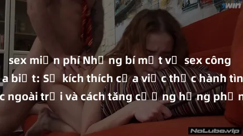 sex miễn phí Những bí mật về sex công viên mà bạn chưa biết: Sự kích thích của việc thực hành tình dục ngoài trời và cách tăng cường hưng phấn trong không gian tự nhiên.