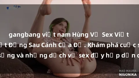 gangbang việt nam Hùng Vỹ Sex Việt Nam: Những Bí Mật Đằng Sau Cánh Cửa Đỏ. Khám phá cuộc sống và những dịch vụ sex đầy hấp dẫn của người Việt Nam.
