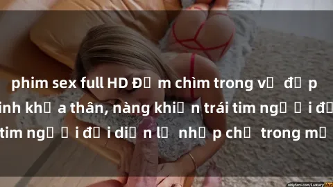 phim sex full HD Đắm chìm trong vẻ đẹp tự nhiên của gái xinh khỏa thân, nàng khiến trái tim người đối diện lỡ nhịp chỉ trong một cái nhìn.