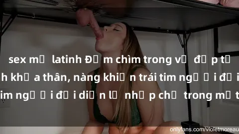sex mỹ latinh Đắm chìm trong vẻ đẹp tự nhiên của gái xinh khỏa thân, nàng khiến trái tim người đối diện lỡ nhịp chỉ trong một cái nhìn.
