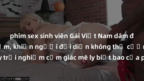 phim sex sinh viên Gái Việt Nam dâm đãng làm tình say đắm, khiến người đối diện không thể cưỡng lại được. Hãy trải nghiệm cảm giác mê ly biết bao của phong cách yêu đương đậm chất dân tộc!