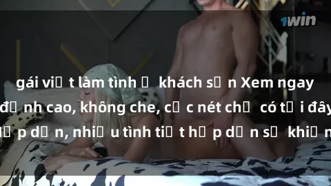gái việt làm tình ở khách sạn Xem ngay phim sex full HD đỉnh cao, không che, cực nét chỉ có tại đây! Hấp dẫn, nhiều tình tiết hấp dẫn sẽ khiến bạn thỏa mãn đắm say.