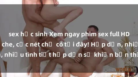 sex học sinh Xem ngay phim sex full HD đỉnh cao, không che, cực nét chỉ có tại đây! Hấp dẫn, nhiều tình tiết hấp dẫn sẽ khiến bạn thỏa mãn đắm say.
