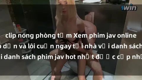 clip nóng phòng tắm Xem phim jav online: trải nghiệm hấp dẫn và lôi cuốn ngay tại nhà với danh sách phim jav hot nhất được cập nhật liên tục.