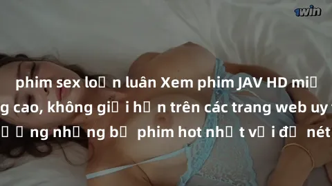 phim sex loạn luân Xem phim JAV HD miễn phí chất lượng cao, không giới hạn trên các trang web uy tín. Yên tâm tận hưởng những bộ phim hot nhất với độ nét sắc sảo, đẹp mắt ngay tại nhà. Hãy trải nghiệm