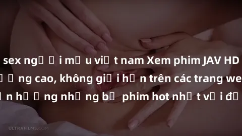 sex người mẫu việt nam Xem phim JAV HD miễn phí chất lượng cao, không giới hạn trên các trang web uy tín. Yên tâm tận hưởng những bộ phim hot nhất với độ nét sắc sảo, đẹp mắt ngay tại nhà. Hãy trải ng