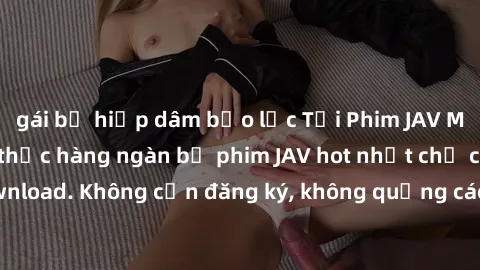 gái bị hiếp dâm bạo lực Tải Phim JAV Miễn Phí - Thưởng thức hàng ngàn bộ phim JAV hot nhất chỉ cần click download. Không cần đăng ký, không quảng cáo - Dễ dàng tải về và xem online!