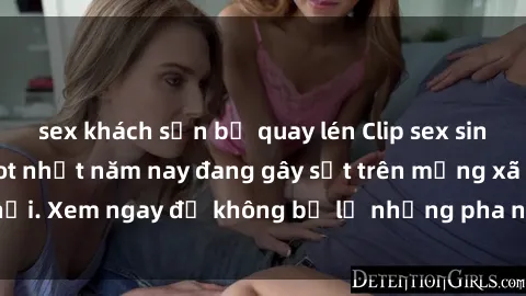 sex khách sạn bị quay lén Clip sex sinh viên mới nhất hot nhất năm nay đang gây sốt trên mạng xã hội. Xem ngay để không bỏ lỡ những pha nóng không thể bỏ qua!