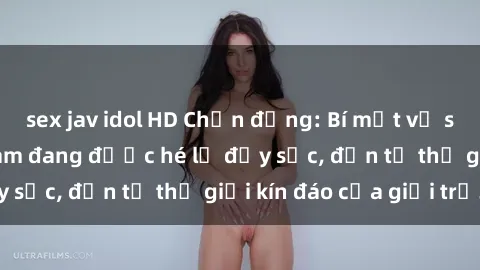 sex jav idol HD Chấn động: Bí mật về sex nữ sinh Việt Nam đang được hé lộ đầy sốc, đến từ thế giới kín đáo của giới trẻ.