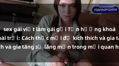 sex gái việt làm gái gọi Tận hưởng khoái cảm với sex ngoài trời: Cách thức mới để kích thích và gia tăng sự lãng mạn trong mối quan hệ của bạn!