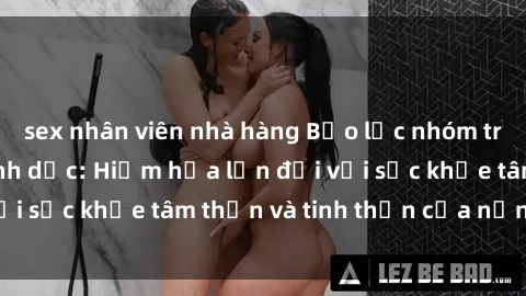 sex nhân viên nhà hàng Bạo lực nhóm trong các hành vi tình dục: Hiểm họa lớn đối với sức khỏe tâm thần và tinh thần của nạn nhân.