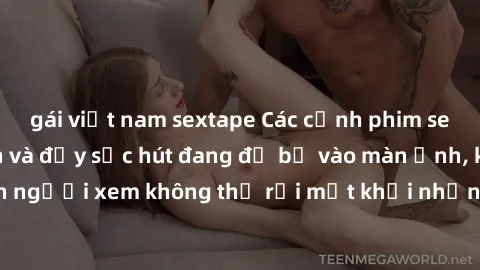 gái việt nam sextape Các cảnh phim sex bukkake hấp dẫn và đầy sức hút đang đổ bộ vào màn ảnh, khiến người xem không thể rời mắt khỏi những cảnh quay đầy kích thích.