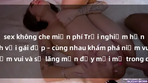 sex không che miễn phí Trải nghiệm hạnh phúc khi làm tình với gái đẹp – cùng nhau khám phá niềm vui và sự lãng mạn đầy mới mẻ trong quan hệ của bạn.