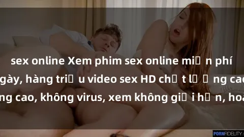 sex online Xem phim sex online miễn phí, cập nhật hàng ngày, hàng triệu video sex HD chất lượng cao, không virus, xem không giới hạn, hoàn toàn miễn phí.