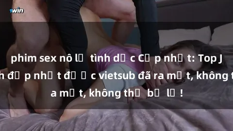 phim sex nô lệ tình dục Cập nhật: Top JAV idol xinh đẹp nhất được vietsub đã ra mắt, không thể bỏ lỡ!