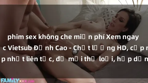 phim sex không che miễn phí Xem ngay Sex Phim Hàn Quốc Vietsub Đỉnh Cao - Chất lượng HD, cập nhật liên tục, đủ mọi thể loại, hấp dẫn không thể bỏ qua!