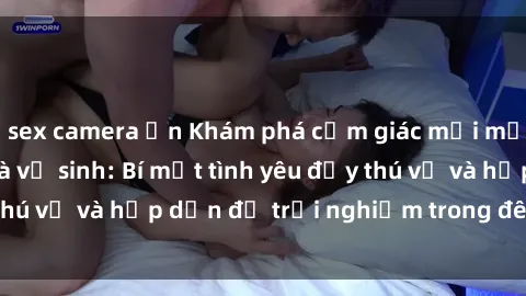sex camera ẩn Khám phá cảm giác mới mẻ với sex trong nhà vệ sinh: Bí mật tình yêu đầy thú vị và hấp dẫn để trải nghiệm trong đêm hôm nay!