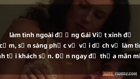 làm tình ngoài đường Gái Việt xinh đẹp, nồng nàn tình cảm, sẵn sàng phục vụ với dịch vụ làm tình tại khách sạn. Đến ngay để thỏa mãn mọi khao khát của bạn!