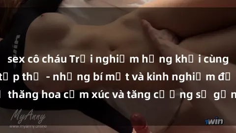 sex cô cháu Trải nghiệm hứng khởi cùng với việc làm tình tập thể - những bí mật và kinh nghiệm để thăng hoa cảm xúc và tăng cường sự gắn kết trong mối quan hệ