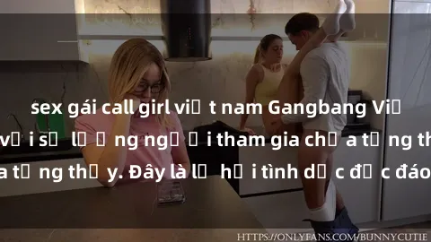 sex gái call girl việt nam Gangbang Việt Nam: Kỷ lục mới với số lượng người tham gia chưa từng thấy. Đây là lễ hội tình dục độc đáo và gây sốc.