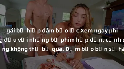 gái bị hiếp dâm bạo lực Xem ngay phim sex bukkake hàng đầu với những bộ phim hấp dẫn, cảnh quay nóng bỏng không thể bỏ qua. Đảm bảo bạn sẽ hài lòng với trải nghiệm mới lạ này!