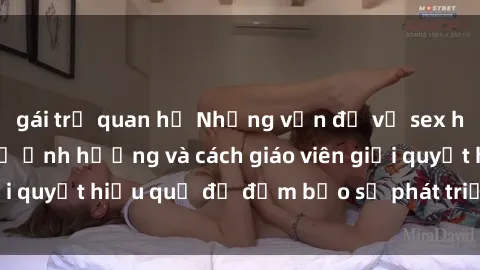 gái trẻ quan hệ Những vấn đề về sex học sinh: Các yếu tố ảnh hưởng và cách giáo viên giải quyết hiệu quả để đảm bảo sự phát triển toàn diện.