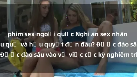 phim sex ngoại quốc Nghi án sex nhân viên nhà hàng: Hậu quả và hậu quyết đến đâu? Được đào sâu vào vụ việc cực kỳ nghiêm trọng này.