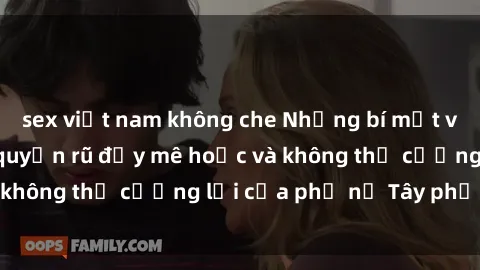 sex việt nam không che Những bí mật về sex gái Tây: Sự quyến rũ đầy mê hoặc và không thể cưỡng lại của phụ nữ Tây phương