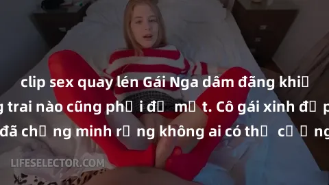 clip sex quay lén Gái Nga dâm đãng khiến tim bất cứ chàng trai nào cũng phải đỏ mặt. Cô gái xinh đẹp này đã chứng minh rằng không ai có thể cưỡng lại khi cô làm tình đắm say.