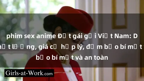 phim sex anime Đặt gái gọi Việt Nam: Dịch vụ chất lượng, giá cả hợp lý, đảm bảo bí mật và an toàn