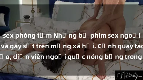 sex phòng tắm Những bộ phim sex ngoại quốc nổi tiếng và gây sốt trên mạng xã hội. Cảnh quay táo bạo, diễn viên ngoại quốc nóng bỏng trong các tác phẩm đỉnh cao.