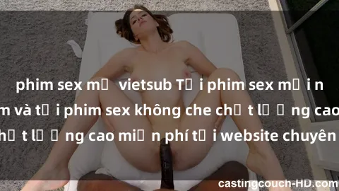 phim sex mỹ vietsub Tải phim sex mới nhất hot nhất - Xem và tải phim sex không che chất lượng cao miễn phí tại website chuyên nghiệp.