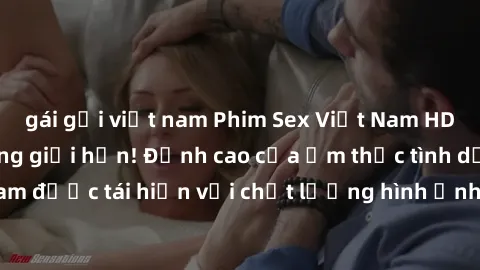 gái gọi việt nam Phim Sex Việt Nam HD - Xem ngay và không giới hạn! Đỉnh cao của ẩm thực tình dục Việt Nam được tái hiện với chất lượng hình ảnh sắc nét. Hãy thưởng thức ngay!