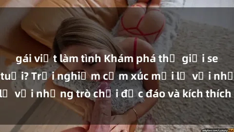 gái việt làm tình Khám phá thế giới sex trực tuyến: Hơn tuổi? Trải nghiệm cảm xúc mới lạ với những trò chơi độc đáo và kích thích người lớn