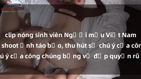 clip nóng sinh viên Người mẫu Việt Nam gây sốt với loạt shoot ảnh táo bạo, thu hút sự chú ý của công chúng bằng vẻ đẹp quyến rũ và gợi cảm.