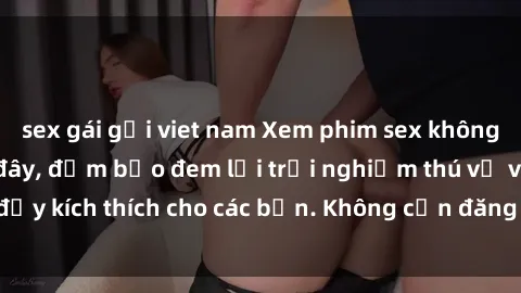 sex gái gọi viet nam Xem phim sex không che miễn phí tại đây, đảm bảo đem lại trải nghiệm thú vị và đầy kích thích cho các bạn. Không cần đăng ký, hoàn toàn miễn phí.