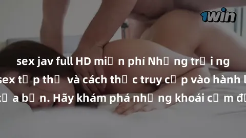 sex jav full HD miễn phí Những trải nghiệm mới lạ với sex tập thể và cách thức truy cập vào hành lang đam mê của bạn. Hãy khám phá những khoái cảm đầy kích thích với tập thể hấp dẫn!