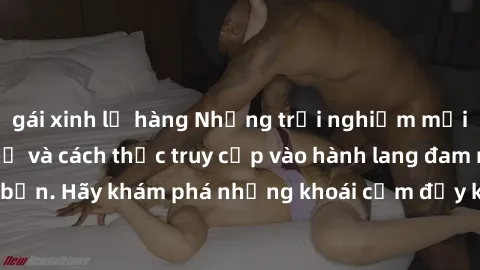 gái xinh lộ hàng Những trải nghiệm mới lạ với sex tập thể và cách thức truy cập vào hành lang đam mê của bạn. Hãy khám phá những khoái cảm đầy kích thích với tập thể hấp dẫn!