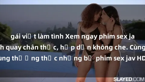 gái việt làm tình Xem ngay phim sex jav HD với những cảnh quay chân thực, hấp dẫn không che. Cùng thưởng thức những bộ phim sex jav HD hot nhất hiện nay!