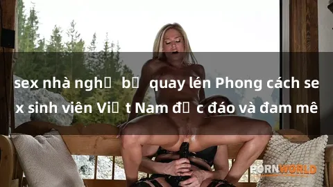 sex nhà nghỉ bị quay lén Phong cách sex sinh viên Việt Nam độc đáo và đam mê